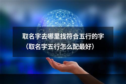 取名字去哪里找符合五行的字（取名字五行怎么配最好）