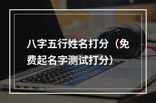 八字五行姓名打分（免费起名字测试打分）