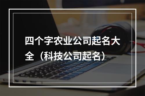 四个字农业公司起名大全（科技公司起名）