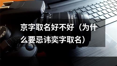京字取名好不好（为什么要忌讳奕字取名）