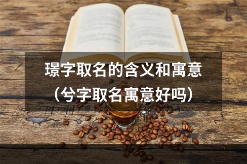 璟字取名的含义和寓意（兮字取名寓意好吗）