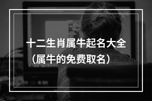 十二生肖属牛起名大全（属牛的免费取名）
