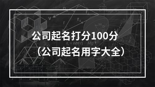 公司起名打分100分（公司起名用字大全）