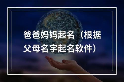 爸爸妈妈起名（根据父母名字起名软件）
