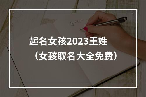起名女孩2023王姓（女孩取名大全免费）