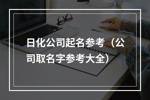 日化公司起名参考（公司取名字参考大全）