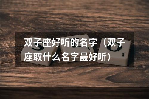 双子座好听的名字（双子座取什么名字最好听）