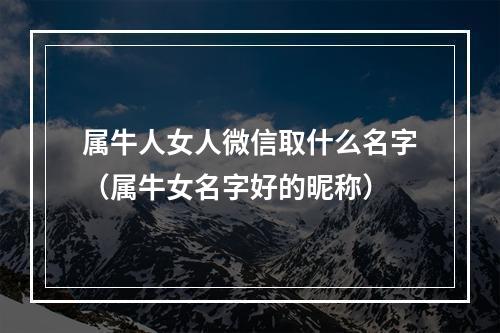属牛人女人微信取什么名字（属牛女名字好的昵称）