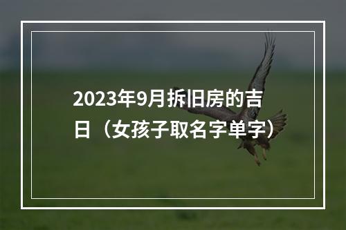 2023年9月拆旧房的吉日（女孩子取名字单字）