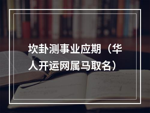 坎卦测事业应期（华人开运网属马取名）