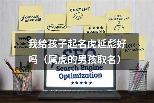 我给孩子起名虎延彪好吗（属虎的男孩取名）