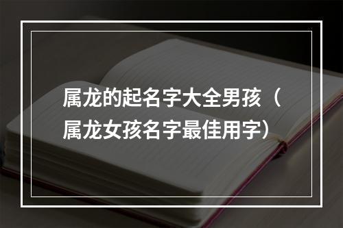 属龙的起名字大全男孩（属龙女孩名字最佳用字）