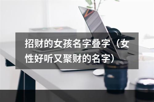 招财的女孩名字叠字（女性好听又聚财的名字）