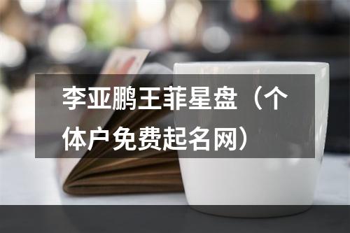 李亚鹏王菲星盘（个体户免费起名网）