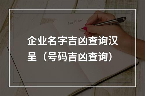 企业名字吉凶查询汉呈（号码吉凶查询）
