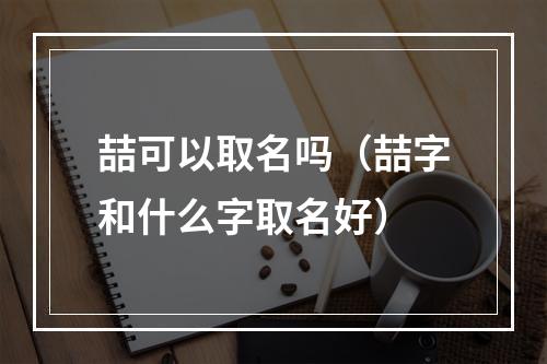 喆可以取名吗（喆字和什么字取名好）