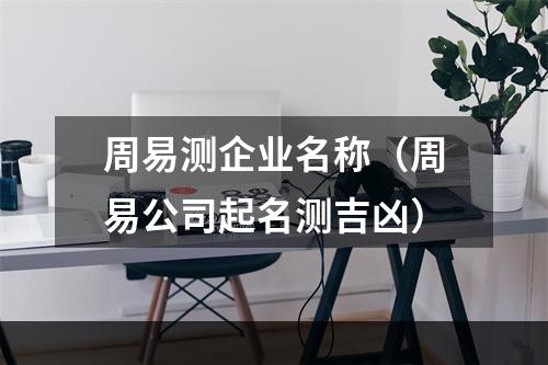 周易测企业名称（周易公司起名测吉凶）