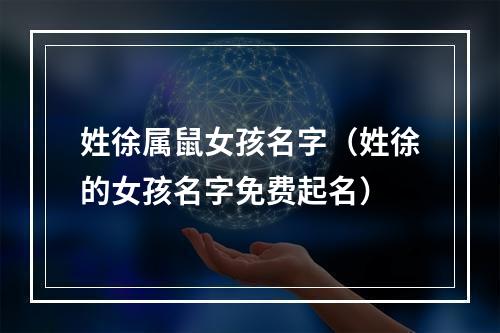 姓徐属鼠女孩名字（姓徐的女孩名字免费起名）