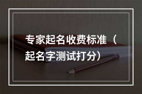 专家起名收费标准（起名字测试打分）