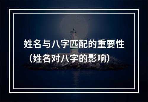 姓名与八字匹配的重要性（姓名对八字的影响）