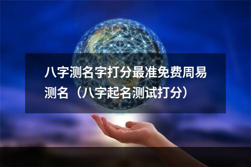 八字测名字打分最准免费周易测名（八字起名测试打分）