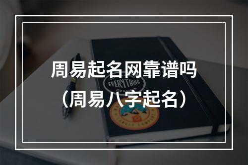 周易起名网靠谱吗（周易八字起名）