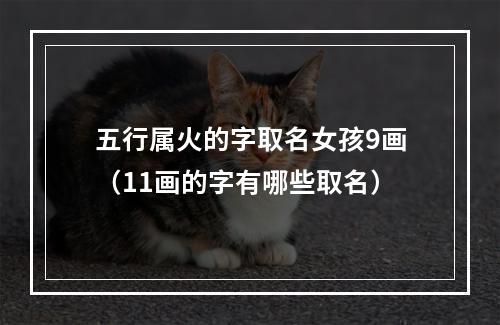五行属火的字取名女孩9画（11画的字有哪些取名）
