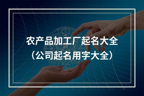 农产品加工厂起名大全（公司起名用字大全）