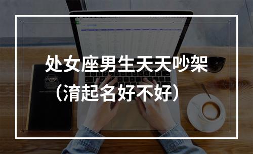处女座男生天天吵架（淯起名好不好）
