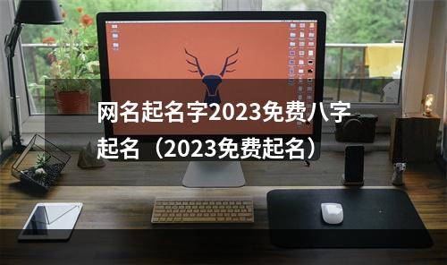 网名起名字2023免费八字起名（2023免费起名）