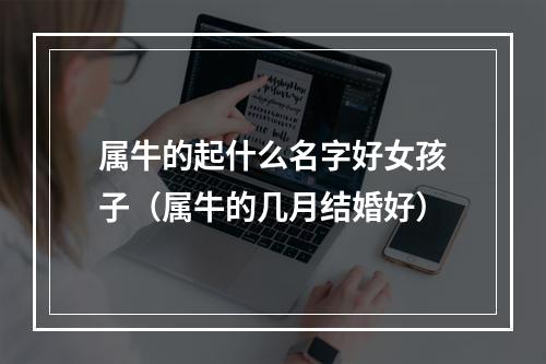属牛的起什么名字好女孩子（属牛的几月结婚好）