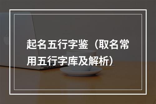 起名五行字鉴（取名常用五行字库及解析）