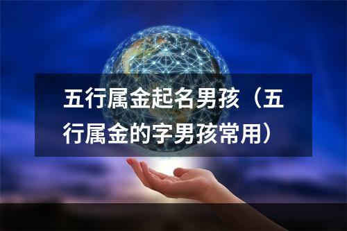 五行属金起名男孩（五行属金的字男孩常用）