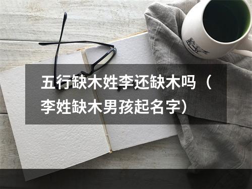 五行缺木姓李还缺木吗（李姓缺木男孩起名字）