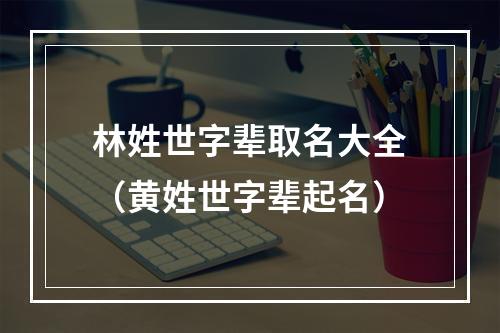 林姓世字辈取名大全（黄姓世字辈起名）