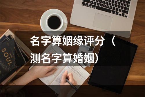 名字算姻缘评分（测名字算婚姻）