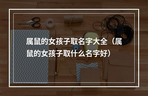 属鼠的女孩子取名字大全（属鼠的女孩子取什么名字好）