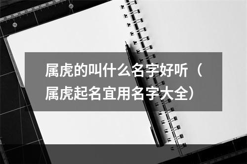 属虎的叫什么名字好听（属虎起名宜用名字大全）