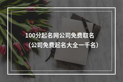 100分起名网公司免费取名（公司免费起名大全一千名）