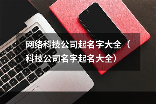 网络科技公司起名字大全（科技公司名字起名大全）