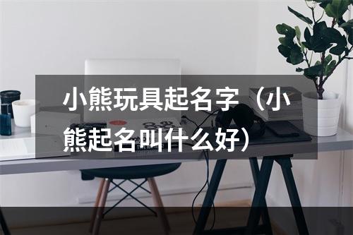 小熊玩具起名字（小熊起名叫什么好）