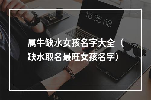 属牛缺水女孩名字大全（缺水取名最旺女孩名字）