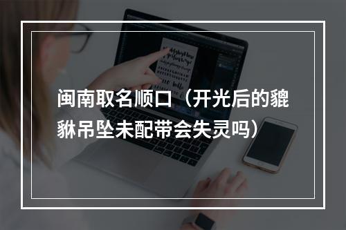 闽南取名顺口（开光后的貔貅吊坠未配带会失灵吗）