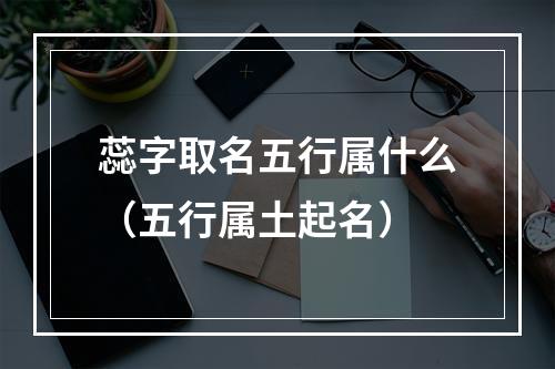 蕊字取名五行属什么（五行属土起名）