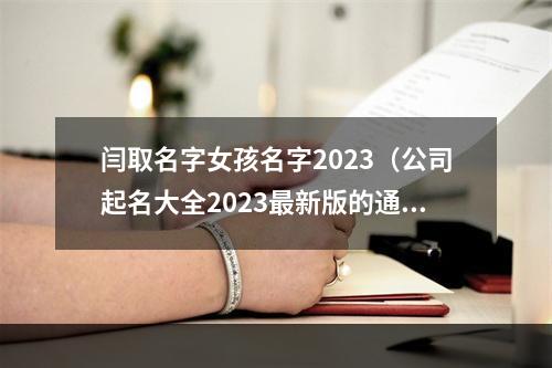闫取名字女孩名字2023（公司起名大全2023最新版的通讯）