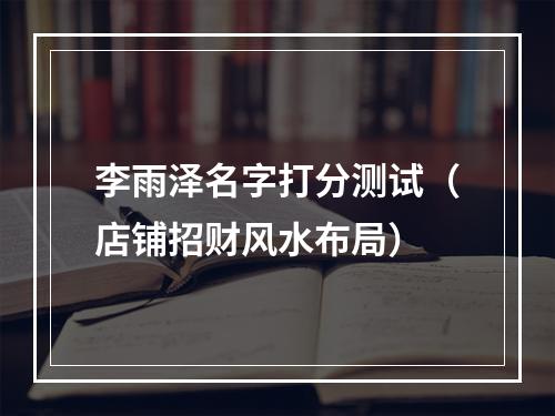 李雨泽名字打分测试（店铺招财风水布局）