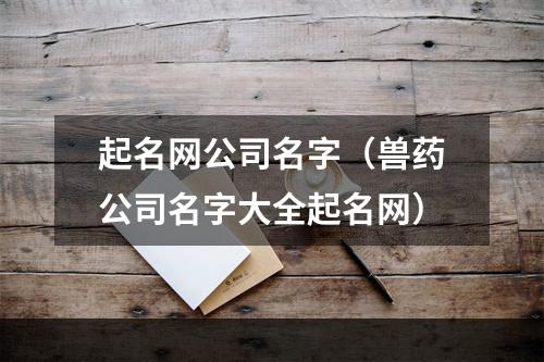 起名网公司名字（兽药公司名字大全起名网）