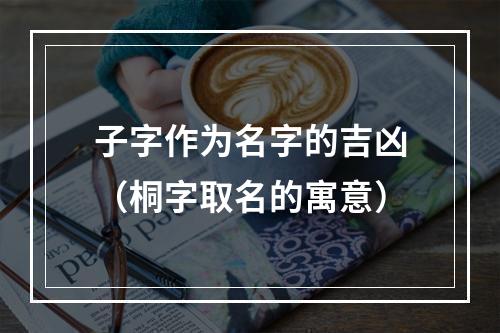 子字作为名字的吉凶（桐字取名的寓意）