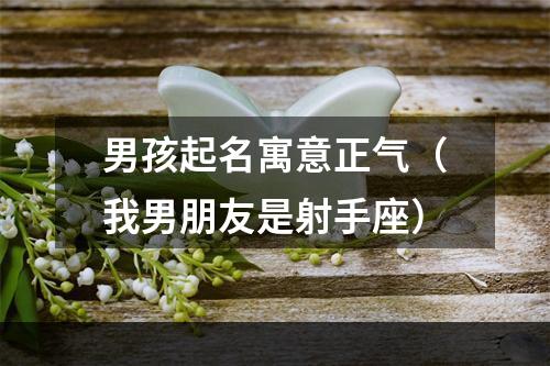 男孩起名寓意正气（我男朋友是射手座）