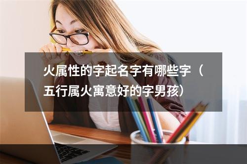 火属性的字起名字有哪些字（五行属火寓意好的字男孩）